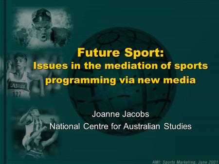 Future Sport: Issues in the mediation of sports programming via new media Joanne Jacobs National Centre for Australian Studies.