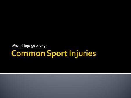 When things go wrong! Common Sport Injuries.