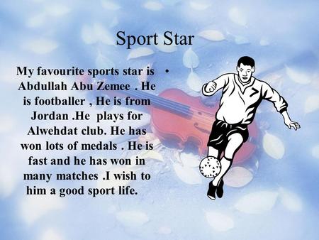 Sport Star.My favourite sports star is Abdullah Abu Zemee. He is footballer, He is from Jordan.He plays for Alwehdat club. He has won lots of medals.