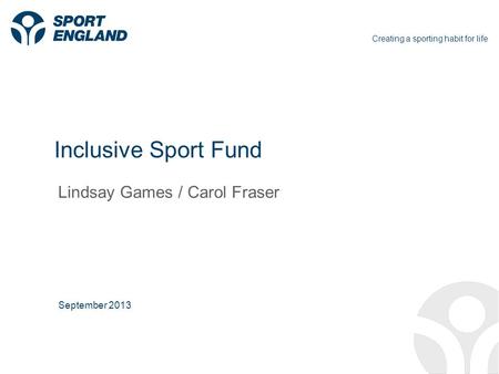 Creating a sporting habit for life Inclusive Sport Fund Lindsay Games / Carol Fraser September 2013.