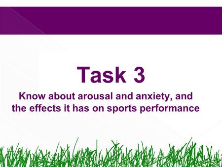 Task 3 Know about arousal and anxiety, and the effects it has on sports performance.