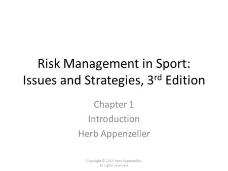 Risk Management in Sport: Issues and Strategies, 3 rd Edition Chapter 1 Introduction Herb Appenzeller Copyright © 2013 Herb Appenzeller. All rights reserved.