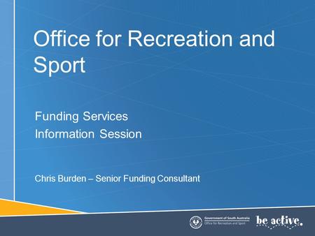 Office for Recreation and Sport Funding Services Information Session Chris Burden – Senior Funding Consultant.