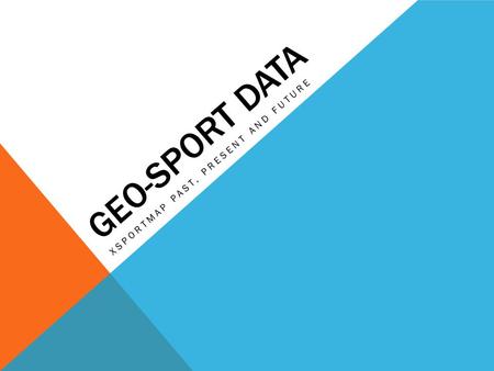 GEO-SPORT DATA XSPORTMAP PAST, PRESENT AND FUTURE.