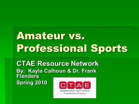 Amateur vs. Professional Sports CTAE Resource Network By: Kayla Calhoun & Dr. Frank Flanders Spring 2010.