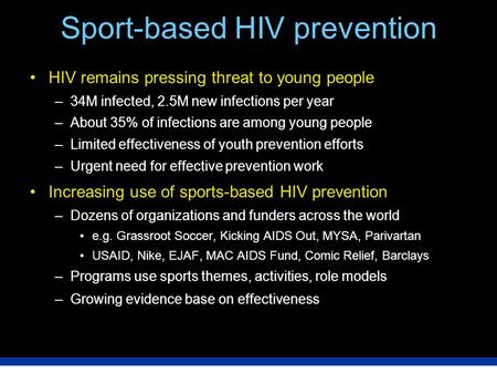 Sport-based HIV prevention HIV remains pressing threat to young people –34M infected, 2.5M new infections per year –About 35% of infections are among young.