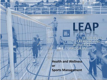 Health and Wellness or Sports Management. LEAP Is a program aimed at taking ATHLETES with CHARACTER and LEADERSHIP POTENTIAL and giving them every opportunity.