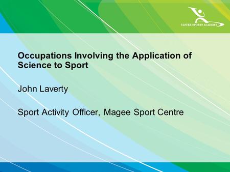 Occupations Involving the Application of Science to Sport John Laverty Sport Activity Officer, Magee Sport Centre.