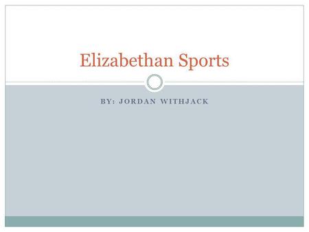 Elizabethan Sports By: Jordan Withjack.