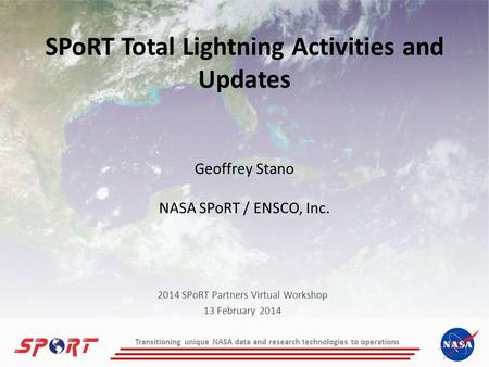 Transitioning unique NASA data and research technologies to operations SPoRT Total Lightning Activities and Updates Geoffrey Stano NASA SPoRT / ENSCO,