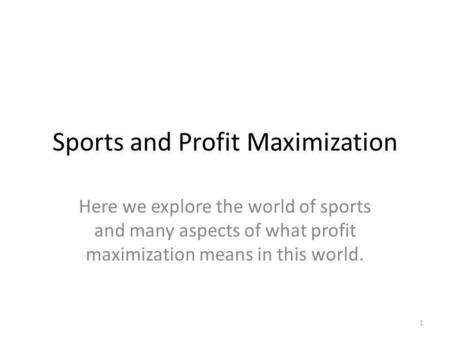 Sports and Profit Maximization Here we explore the world of sports and many aspects of what profit maximization means in this world. 1.