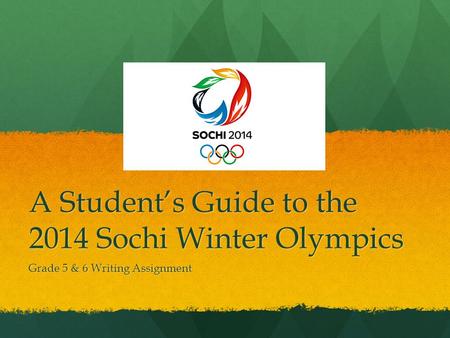 A Students Guide to the 2014 Sochi Winter Olympics Grade 5 & 6 Writing Assignment.