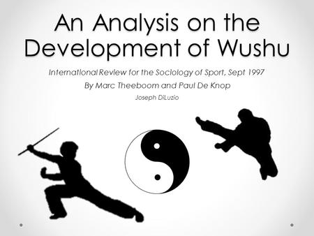 An Analysis on the Development of Wushu International Review for the Sociology of Sport, Sept 1997 By Marc Theeboom and Paul De Knop Joseph DiLuzio.