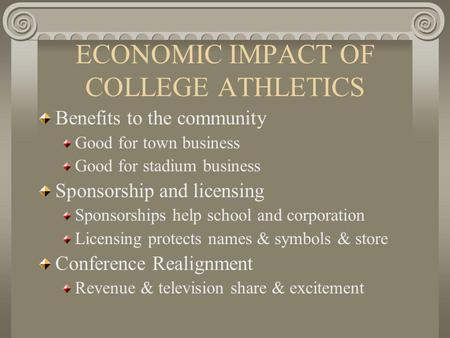 ECONOMIC IMPACT OF COLLEGE ATHLETICS Benefits to the community Good for town business Good for stadium business Sponsorship and licensing Sponsorships.