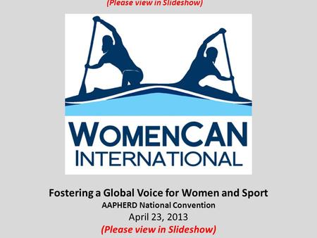 Fostering a Global Voice for Women and Sport AAPHERD National Convention April 23, 2013 (Please view in Slideshow)