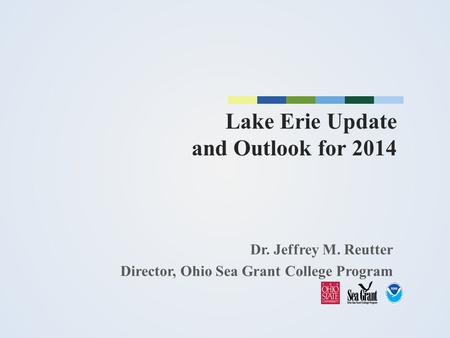 Lake Erie Update and Outlook for 2014 Dr. Jeffrey M. Reutter Director, Ohio Sea Grant College Program.