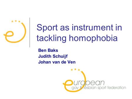Sport as instrument in tackling homophobia Ben Baks Judith Schuijf Johan van de Ven.