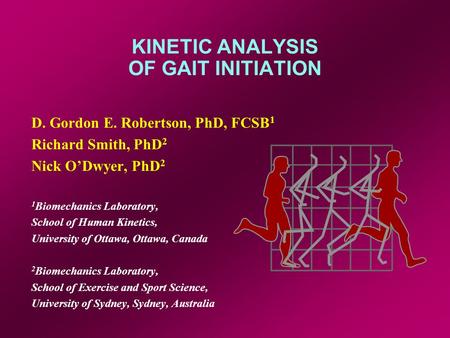 KINETIC ANALYSIS OF GAIT INITIATION D. Gordon E. Robertson, PhD, FCSB 1 Richard Smith, PhD 2 Nick ODwyer, PhD 2 1 Biomechanics Laboratory, School of Human.