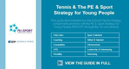 Tennis & The PE & Sport Strategy for Young People This guide demonstrates how the Schools Tennis Strategy compliments and links with the PE & Sport Strategy.