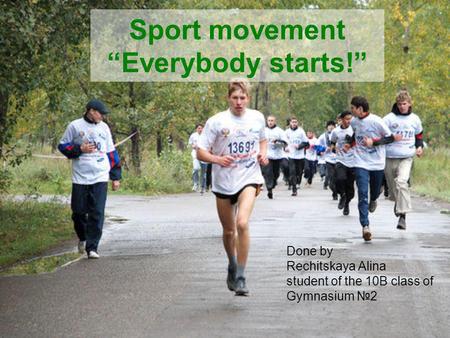 Sport movement Everybody starts! Done by Rechitskaya Alina student of the 10B class of Gymnasium 2.