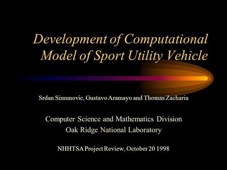 Development of Computational Model of Sport Utility Vehicle Srdan Simunovic, Gustavo Aramayo and Thomas Zacharia Computer Science and Mathematics Division.