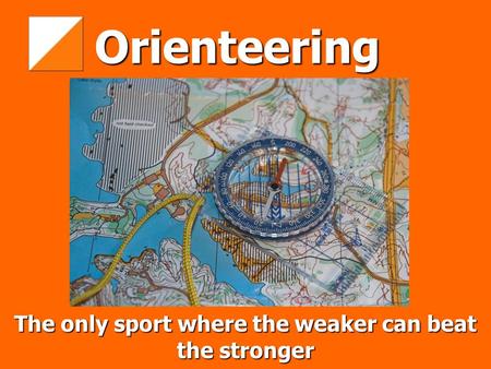 Orienteering The only sport where the weaker can beat the stronger.