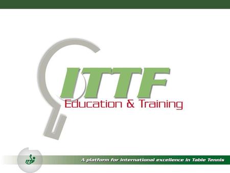 ITTF ED & TRAINING Overall Mission statement The ITTF Education & Training Department will play a fundamental role in improving the sport of table tennis;
