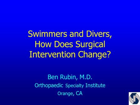 Swimmers and Divers, How Does Surgical Intervention Change? Ben Rubin, M.D. Orthopaedic Specialty Institute Orange, CA.