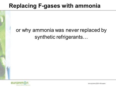 Atmosphere 2009 in Brussels Replacing F-gases with ammonia or why ammonia was never replaced by synthetic refrigerants…