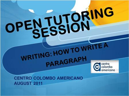 OPEN TUTORING SESSION WRITING: HOW TO WRITE A PARAGRAPH CENTRO COLOMBO AMERICANO AUGUST 2011.