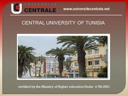 CENTRAL UNIVERSITY OF TUNISIA certified by the Ministry of Higher education Under n°08-2001 www.universitecentrale.net.