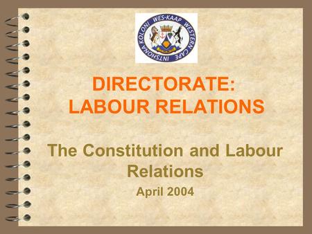 DIRECTORATE: LABOUR RELATIONS The Constitution and Labour Relations April 2004.