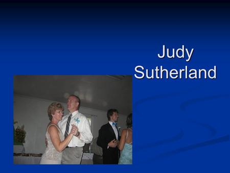 Judy Sutherland. About me BornGrand Rapids, Michigan – 19?? BornGrand Rapids, Michigan – 19?? ChildhoodMichigan ChildhoodMichigan Education:BS - Taylor.