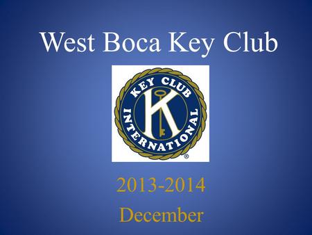 West Boca Key Club 2013-2014 December. Key Club Pledge I pledge, on my honor, to uphold the Objects of Key Club International; to build my home, school.