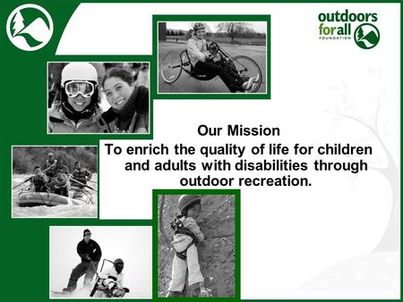 Our Mission To enrich the quality of life for children and adults with disabilities through outdoor recreation.