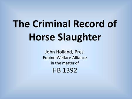 The Criminal Record of Horse Slaughter John Holland, Pres. Equine Welfare Alliance in the matter of HB 1392.