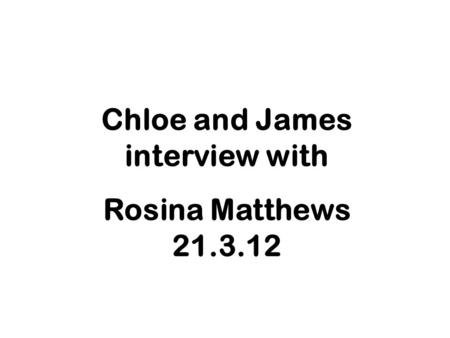 Chloe and James interview with Rosina Matthews 21.3.12.