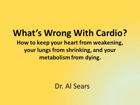 Whats Wrong With Cardio? How to keep your heart from weakening, your lungs from shrinking, and your metabolism from dying. Dr. Al Sears.