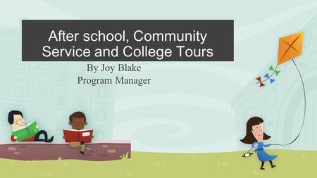 After school, Community Service and College Tours By Joy Blake Program Manager.