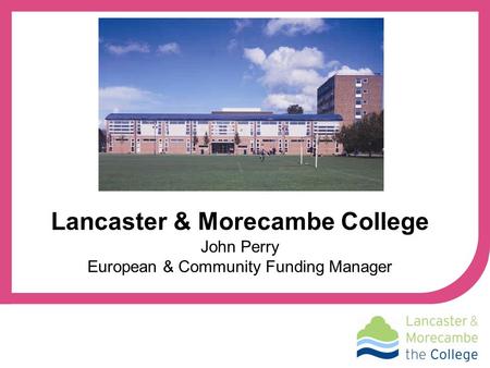 John Perry European & Community Funding Manager Lancaster & Morecambe College.