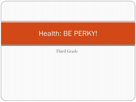 Third Grade Health: BE PERKY!. PERKY P: PLAY E: EAT Healthy R: REST K: Be KIND to others Y: YUCK.