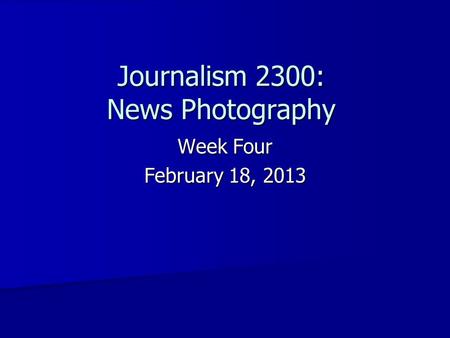 Journalism 2300: News Photography Week Four February 18, 2013.