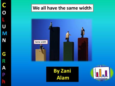 COLUMNGRAPhCOLUMNGRAPh Same width We all have the same width By Zani Alam By Zani Alam.