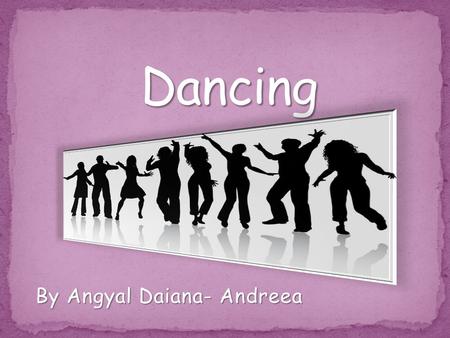 By Angyal Daiana- Andreea. Dancing is an art form that it refers to body movement on music, its used as a form of expreession. The dance can be seen as.