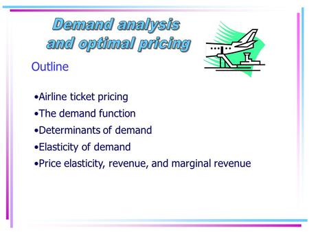 Outline Airline ticket pricing The demand function Determinants of demand Elasticity of demand Price elasticity, revenue, and marginal revenue.