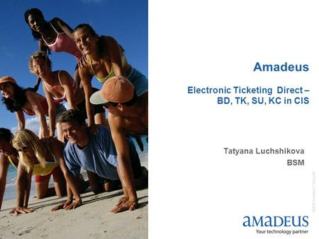 © 2006 Amadeus IT Group SA 1 Amadeus Electronic Ticketing Direct – BD, TK, SU, KC in CIS Tatyana Luchshikova BSM.