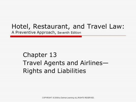 COPYRIGHT © 2008 by Delmar Learning. ALL RIGHTS RESERVED. Hotel, Restaurant, and Travel Law: A Preventive Approach, Seventh Edition Chapter 13 Travel Agents.
