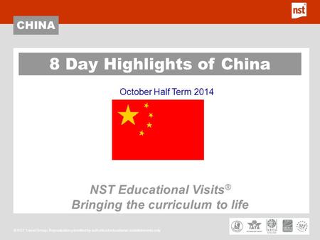 CHINA © NST Travel Group. Reproduction permitted by authorised educational establishments only October Half Term 2014 8 Day Highlights of China NST Educational.