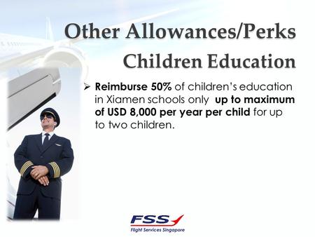 Other Allowances/Perks Other Allowances/Perks Reimburse 50% of childrens education in Xiamen schools only up to maximum of USD 8,000 per year per child.