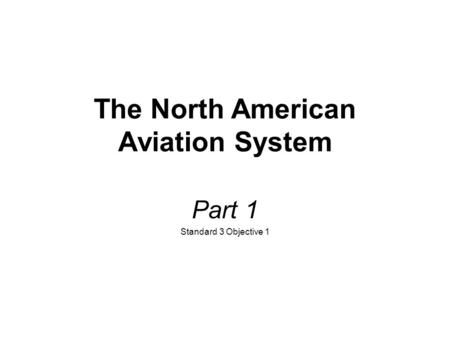 The North American Aviation System Part 1 Standard 3 Objective 1.